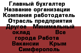 Главный бухгалтер › Название организации ­ Компания-работодатель › Отрасль предприятия ­ Другое › Минимальный оклад ­ 35 000 - Все города Работа » Вакансии   . Крым,Симферополь